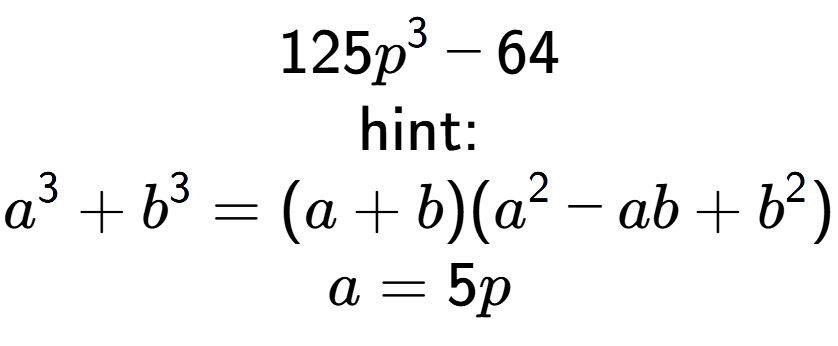 A LaTex expression showing 125p to the power of 3 - 64\\ \\ \text{hint:}\\a to the power of 3 + b to the power of 3 = (a + b)(a to the power of 2 - ab + b to the power of 2 )\\a=5p