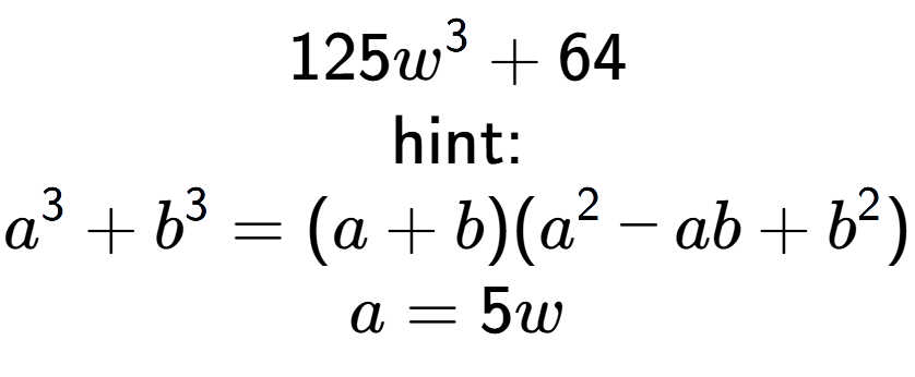 A LaTex expression showing 125w to the power of 3 + 64\\ \\ \text{hint:}\\a to the power of 3 + b to the power of 3 = (a + b)(a to the power of 2 - ab + b to the power of 2 )\\a=5w