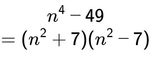 A LaTex expression showing n to the power of 4 - 49\\=(n to the power of 2 + 7)(n to the power of 2 - 7)