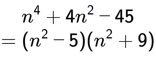 A LaTex expression showing n to the power of 4 + 4n to the power of 2 - 45\\=(n to the power of 2 - 5)(n to the power of 2 + 9)