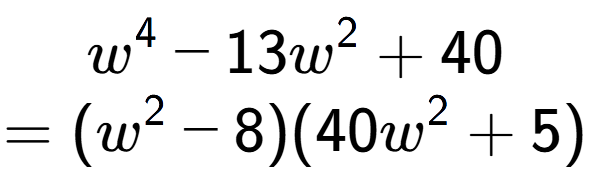 A LaTex expression showing w to the power of 4 - 13w to the power of 2 + 40\\=(w to the power of 2 - 8)(40w to the power of 2 + 5)