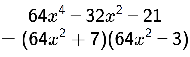 A LaTex expression showing 64x to the power of 4 - 32x to the power of 2 - 21\\=(64x to the power of 2 + 7)(64x to the power of 2 - 3)