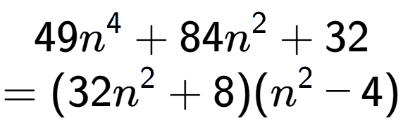 A LaTex expression showing 49n to the power of 4 + 84n to the power of 2 + 32\\=(32n to the power of 2 + 8)(n to the power of 2 - 4)