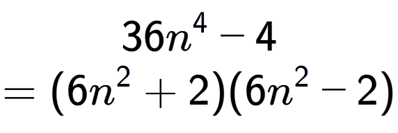 A LaTex expression showing 36n to the power of 4 - 4\\=(6n to the power of 2 + 2)(6n to the power of 2 - 2)