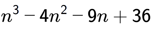 A LaTex expression showing n to the power of 3 - 4n to the power of 2 - 9n + 36