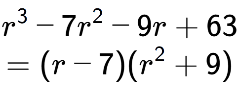 A LaTex expression showing r to the power of 3 - 7r to the power of 2 - 9r + 63\\=(r - 7)(r to the power of 2 + 9)
