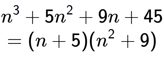 A LaTex expression showing n to the power of 3 + 5n to the power of 2 + 9n + 45\\=(n + 5)(n to the power of 2 + 9)