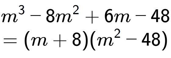 A LaTex expression showing m to the power of 3 - 8m to the power of 2 + 6m - 48\\=(m + 8)(m to the power of 2 - 48)
