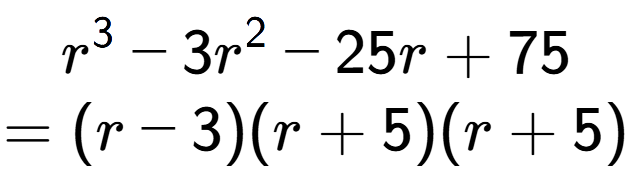 A LaTex expression showing r to the power of 3 - 3r to the power of 2 - 25r + 75\\=(r - 3)(r + 5)(r + 5)
