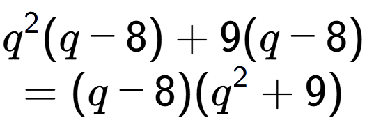 A LaTex expression showing q to the power of 2 (q - 8) + 9(q - 8)\\=(q - 8)(q to the power of 2 + 9)