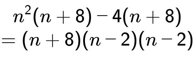 A LaTex expression showing n to the power of 2 (n + 8) - 4(n + 8)\\=(n + 8)(n - 2)(n - 2)