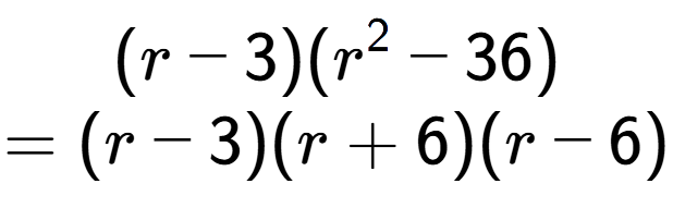 A LaTex expression showing (r - 3)(r to the power of 2 - 36)\\=(r - 3)(r + 6)(r - 6)