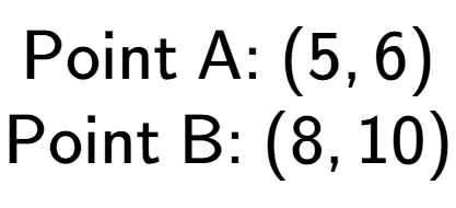 A LaTex expression showing \text{Point A: }(5, 6)\\ \text{Point B: }(8, 10)