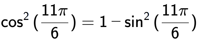 A LaTex expression showing \cos to the power of 2 {(11Pi over 6 )} = 1 - \sin to the power of 2 {(11Pi over 6 )}