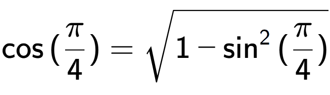 A LaTex expression showing \cos{(Pi over 4 )} = square root of 1 - \sin to the power of 2 {(Pi over 4 )}