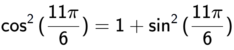 A LaTex expression showing \cos to the power of 2 {(11Pi over 6 )} = 1 + \sin to the power of 2 {(11Pi over 6 )}