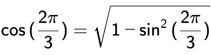 A LaTex expression showing \cos{(2Pi over 3 )} = square root of 1 - \sin to the power of 2 {(2Pi over 3 )}