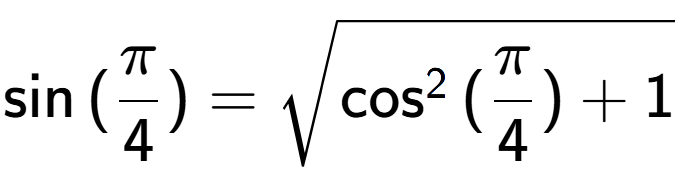 A LaTex expression showing \sin{(Pi over 4 )} = square root of \cos to the power of 2 {(Pi over 4 ) + 1}
