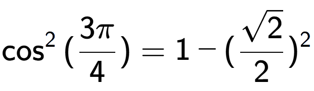 A LaTex expression showing \cos to the power of 2 {(3Pi over 4 )} = 1 - (\frac{square root of 2}{2}) to the power of 2