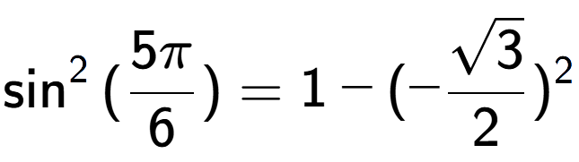A LaTex expression showing \sin to the power of 2 {(5Pi over 6 )} = 1 - (-\frac{square root of 3}{2}) to the power of 2