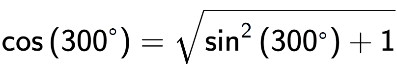 A LaTex expression showing \cos{(300 to the power of circle )} = square root of \sin to the power of 2 {(300 to the power of circle ) + 1}