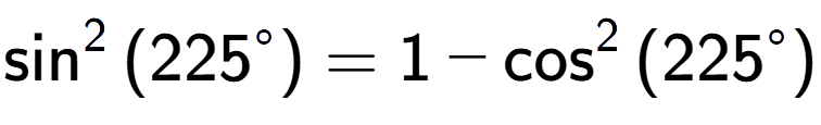 A LaTex expression showing \sin to the power of 2 {(225 to the power of circle )} = 1 - \cos to the power of 2 {(225 to the power of circle )}
