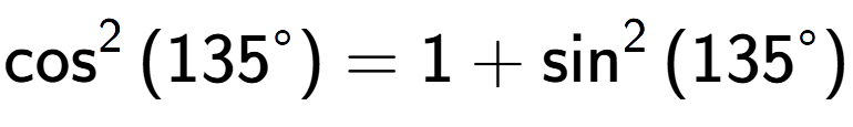 A LaTex expression showing \cos to the power of 2 {(135 to the power of circle )} = 1 + \sin to the power of 2 {(135 to the power of circle )}