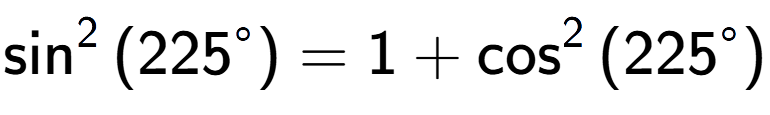 A LaTex expression showing \sin to the power of 2 {(225 to the power of circle )} = 1 + \cos to the power of 2 {(225 to the power of circle )}