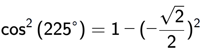 A LaTex expression showing \cos to the power of 2 {(225 to the power of circle )} = 1 - (-\frac{square root of 2}{2}) to the power of 2