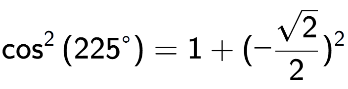 A LaTex expression showing \cos to the power of 2 {(225 to the power of circle )} = 1 + (-\frac{square root of 2}{2}) to the power of 2
