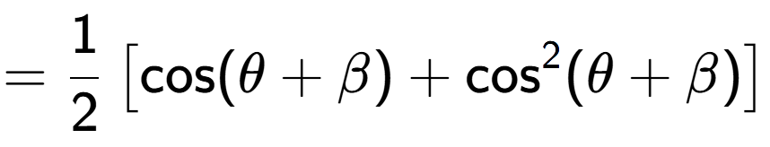 A LaTex expression showing =1 over 2 \left[ \text{cos}(\theta + \beta) + \text{cos} to the power of 2 (\theta + \beta) \right]