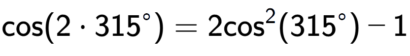 A LaTex expression showing \text{cos}{(2 times 315 to the power of circle )} = 2\text{cos} to the power of 2 (315 to the power of circle ) - 1