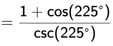 A LaTex expression showing =\frac{1+\text{cos}(225 to the power of circle )}{\text{csc}(225 to the power of circle )}