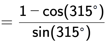 A LaTex expression showing =\frac{1-\text{cos}(315 to the power of circle )}{\text{sin}(315 to the power of circle )}