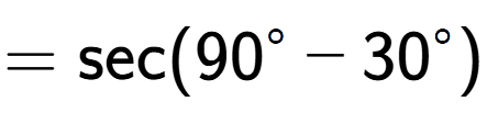 A LaTex expression showing =\text{sec}{(90 to the power of circle - 30 to the power of circle )}