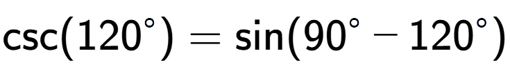 A LaTex expression showing \text{csc}{(120 to the power of circle )} = \text{sin}{(90 to the power of circle - 120 to the power of circle )}