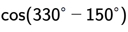 A LaTex expression showing \text{cos}{(330 to the power of circle - 150 to the power of circle )}
