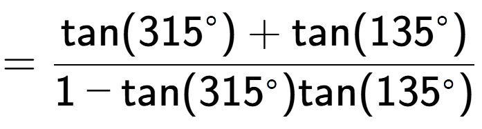 A LaTex expression showing =\frac{\text{tan}(315 to the power of circle ) + \text{tan}(135 to the power of circle )}{1-\text{tan}(315 to the power of circle )\text{tan}(135 to the power of circle ) }
