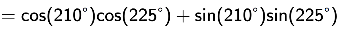 A LaTex expression showing =\text{cos}{(210 to the power of circle )}\text{cos}{(225 to the power of circle )} + \text{sin}{(210 to the power of circle )}\text{sin}{(225 to the power of circle )}