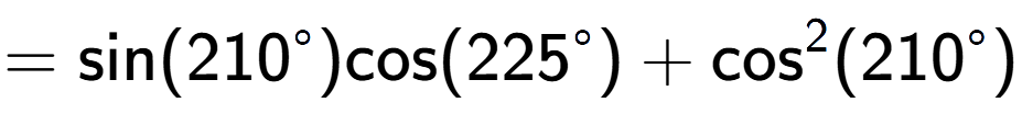 A LaTex expression showing =\text{sin}{(210 to the power of circle )}\text{cos}{(225 to the power of circle )} + \text{cos} to the power of 2 {(210 to the power of circle )}