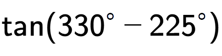 A LaTex expression showing \text{tan}{(330 to the power of circle - 225 to the power of circle )}