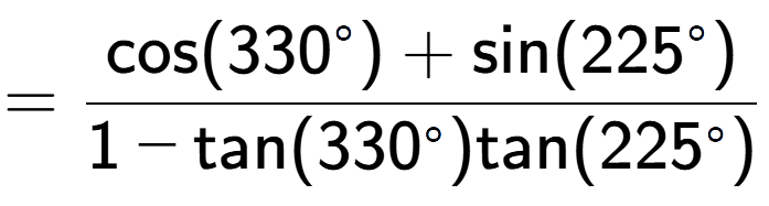 A LaTex expression showing =\frac{\text{cos}(330 to the power of circle ) + \text{sin}(225 to the power of circle )}{1-\text{tan}(330 to the power of circle )\text{tan}(225 to the power of circle ) }