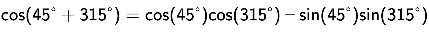 A LaTex expression showing \text{cos}{(45 to the power of circle + 315 to the power of circle )} = \text{cos}{(45 to the power of circle )}\text{cos}{(315 to the power of circle )} - \text{sin}{(45 to the power of circle )}\text{sin}{(315 to the power of circle )}