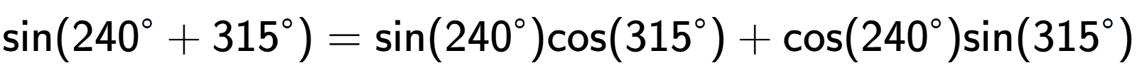 A LaTex expression showing \text{sin}{(240 to the power of circle + 315 to the power of circle )} = \text{sin}{(240 to the power of circle )}\text{cos}{(315 to the power of circle )} + \text{cos}{(240 to the power of circle )}\text{sin}{(315 to the power of circle )}