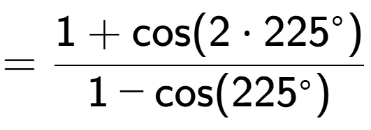 A LaTex expression showing =\frac{1+\text{cos}(2 times 225 to the power of circle )}{1-\text{cos}(225 to the power of circle )}