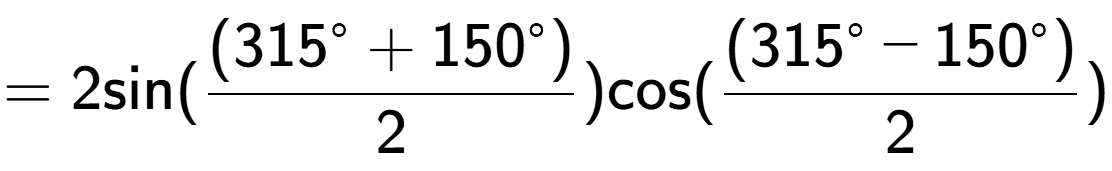 A LaTex expression showing =2 \text{sin}{( \frac{(315 to the power of circle + 150 to the power of circle )}{2})} \text{cos}{( \frac{(315 to the power of circle - 150 to the power of circle )}{2})}