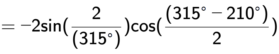 A LaTex expression showing =-2 \text{sin}{( 2 over (315 to the power of circle ) )} \text{cos}{( \frac{(315 to the power of circle - 210 to the power of circle )}{2})}
