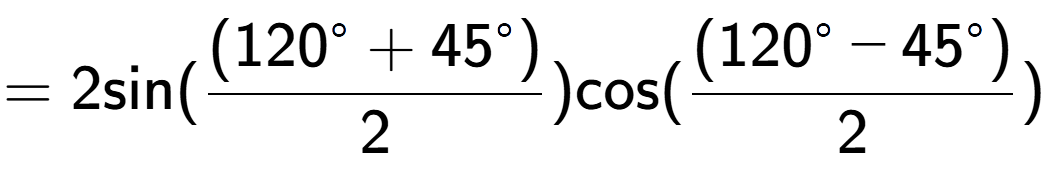 A LaTex expression showing =2 \text{sin}{( \frac{(120 to the power of circle + 45 to the power of circle )}{2})} \text{cos}{( \frac{(120 to the power of circle - 45 to the power of circle )}{2})}