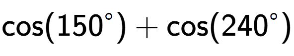 A LaTex expression showing \text{cos}{(150 to the power of circle )}+\text{cos}{(240 to the power of circle )}