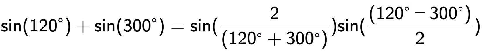 A LaTex expression showing \text{sin}{(120 to the power of circle )}+\text{sin}{(300 to the power of circle )} = \text{sin}{( 2 over (120 to the power of circle + 300^{ circle )})} \text{sin}{( \frac{(120 to the power of circle - 300 to the power of circle )}{2})}